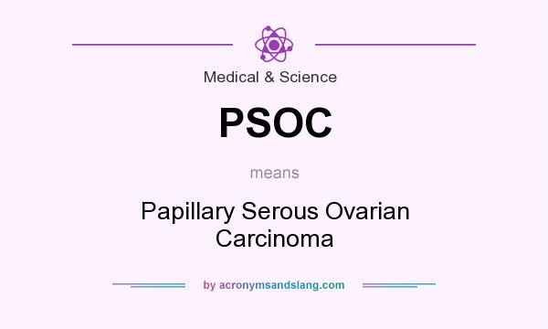 What does PSOC mean? It stands for Papillary Serous Ovarian Carcinoma