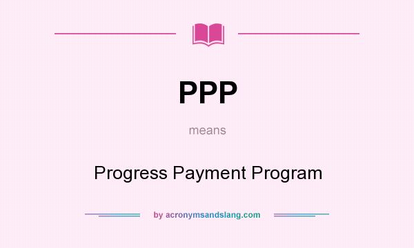 What does PPP mean? It stands for Progress Payment Program