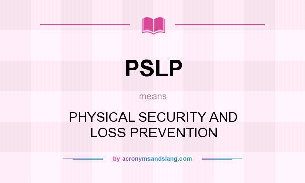 What does PSLP mean? It stands for PHYSICAL SECURITY AND LOSS PREVENTION
