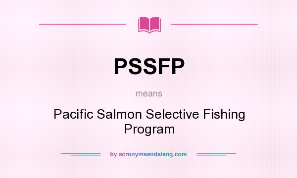 What does PSSFP mean? It stands for Pacific Salmon Selective Fishing Program