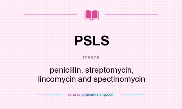 What does PSLS mean? It stands for penicillin, streptomycin, lincomycin and spectinomycin