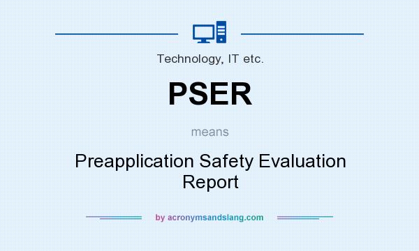 What does PSER mean? It stands for Preapplication Safety Evaluation Report