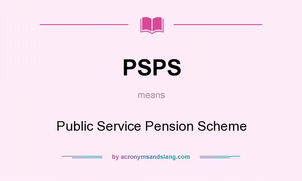 What does PSPS mean? It stands for Public Service Pension Scheme