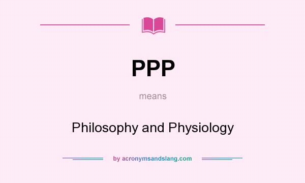 What does PPP mean? It stands for Philosophy and Physiology