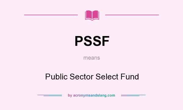 What does PSSF mean? It stands for Public Sector Select Fund