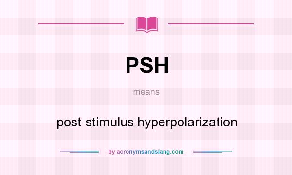 What does PSH mean? It stands for post-stimulus hyperpolarization