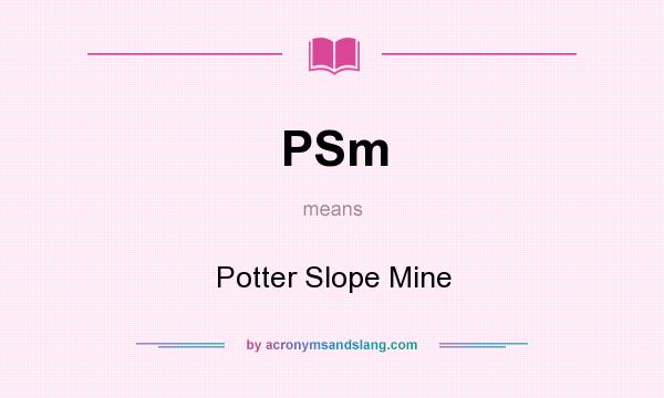 What does PSm mean? It stands for Potter Slope Mine