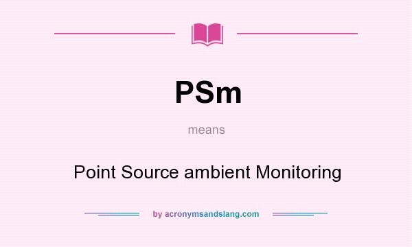 What does PSm mean? It stands for Point Source ambient Monitoring