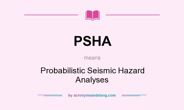 What does PSHA mean? It stands for Probabilistic Seismic Hazard Analyses