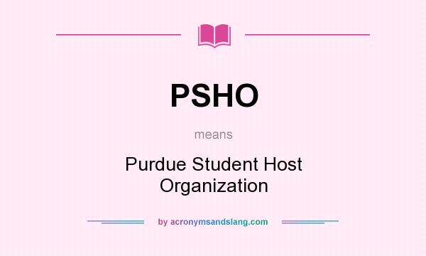 What does PSHO mean? It stands for Purdue Student Host Organization
