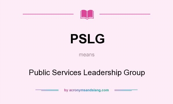 What does PSLG mean? It stands for Public Services Leadership Group