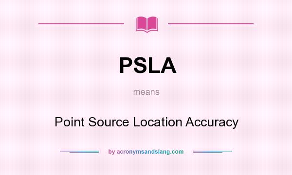 What does PSLA mean? It stands for Point Source Location Accuracy