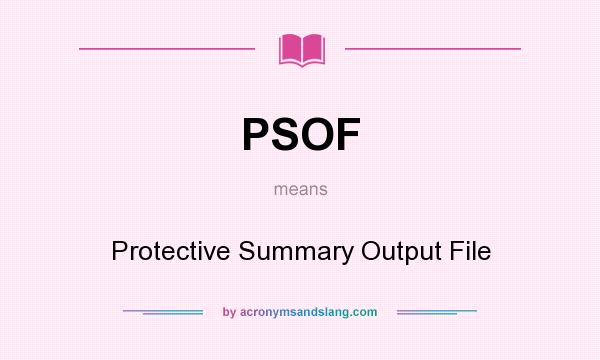 What does PSOF mean? It stands for Protective Summary Output File
