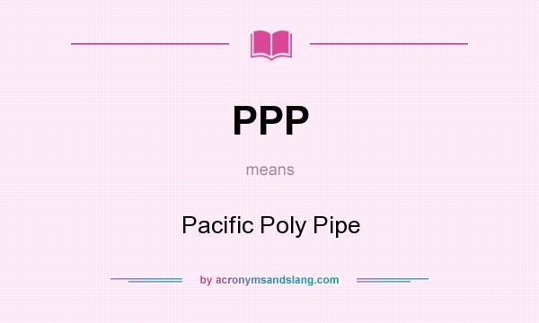 What does PPP mean? It stands for Pacific Poly Pipe