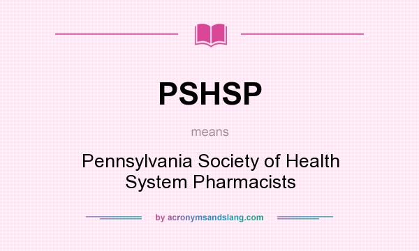 What does PSHSP mean? It stands for Pennsylvania Society of Health System Pharmacists