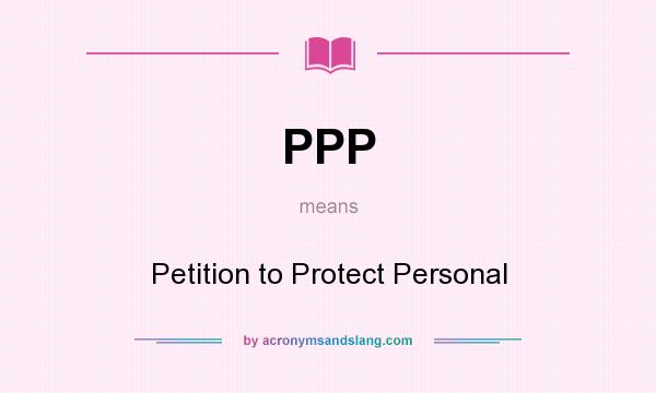 What does PPP mean? It stands for Petition to Protect Personal