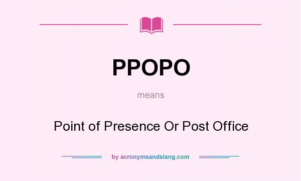What does PPOPO mean? It stands for Point of Presence Or Post Office
