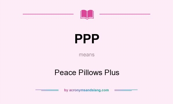 What does PPP mean? It stands for Peace Pillows Plus