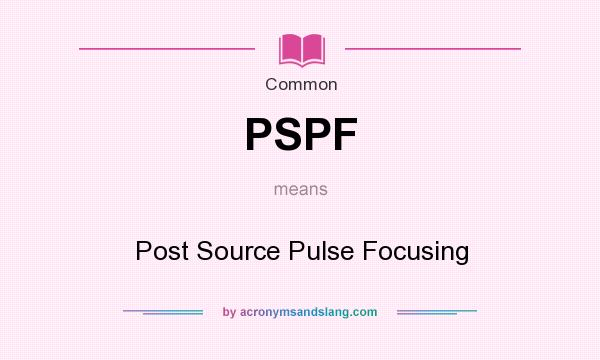 What does PSPF mean? It stands for Post Source Pulse Focusing
