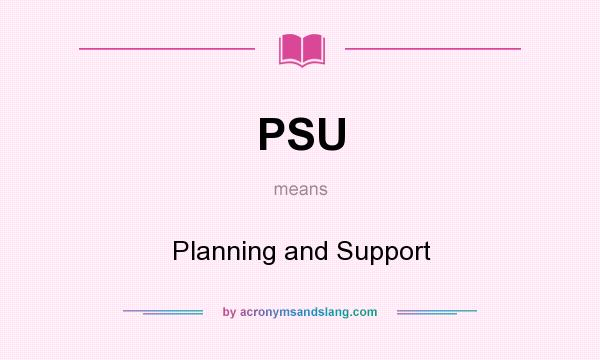 What does PSU mean? It stands for Planning and Support