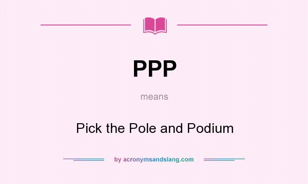 What does PPP mean? It stands for Pick the Pole and Podium