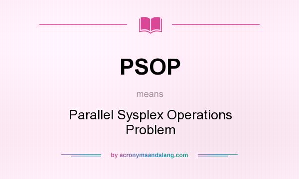What does PSOP mean? It stands for Parallel Sysplex Operations Problem