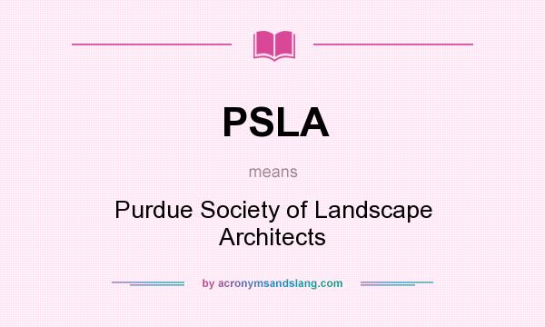 What does PSLA mean? It stands for Purdue Society of Landscape Architects