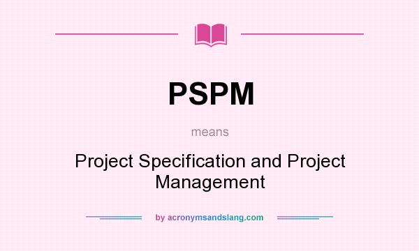 What does PSPM mean? It stands for Project Specification and Project Management