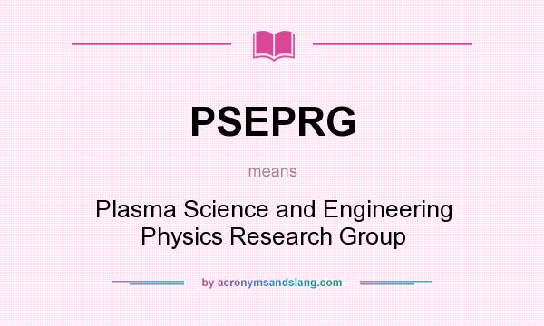What does PSEPRG mean? It stands for Plasma Science and Engineering Physics Research Group