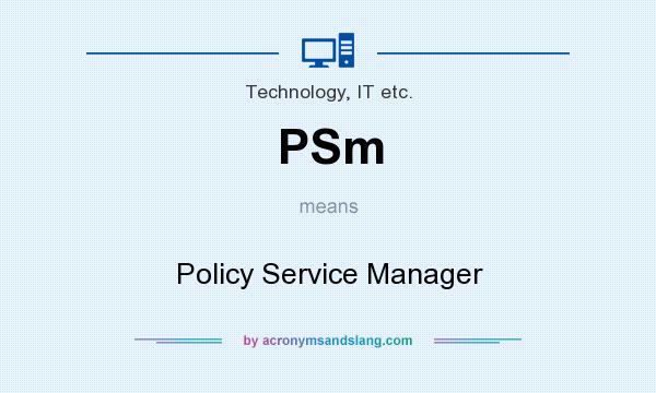 What does PSm mean? It stands for Policy Service Manager