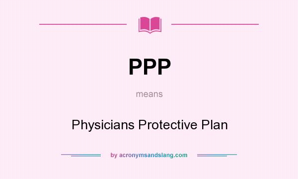 What does PPP mean? It stands for Physicians Protective Plan