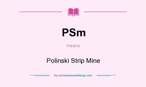 What does PSm mean? It stands for Polinski Strip Mine