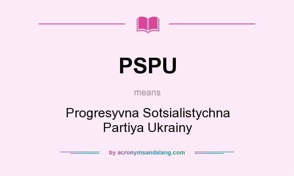 What does PSPU mean? It stands for Progresyvna Sotsialistychna Partiya Ukrainy