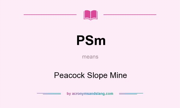 What does PSm mean? It stands for Peacock Slope Mine