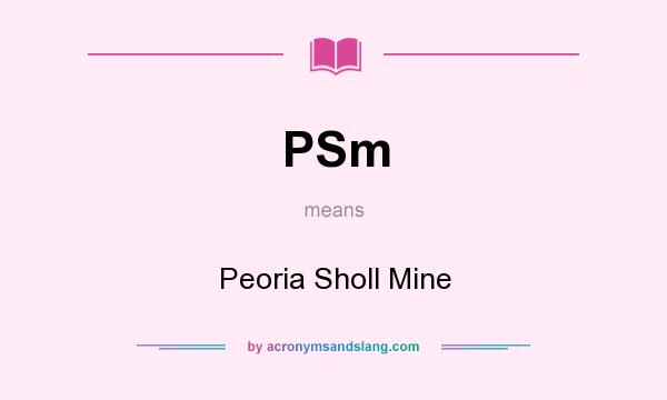What does PSm mean? It stands for Peoria Sholl Mine