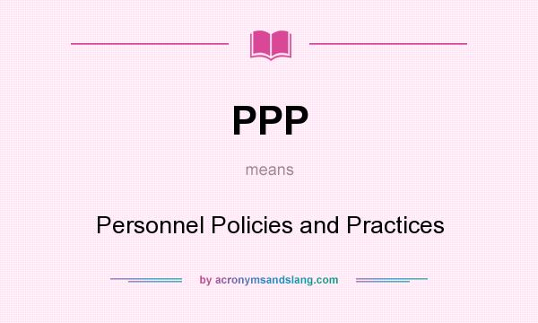 What does PPP mean? It stands for Personnel Policies and Practices
