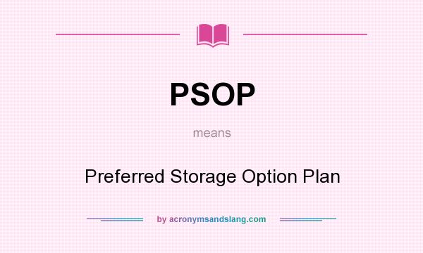 What does PSOP mean? It stands for Preferred Storage Option Plan
