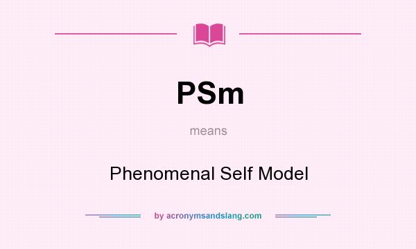 What does PSm mean? It stands for Phenomenal Self Model