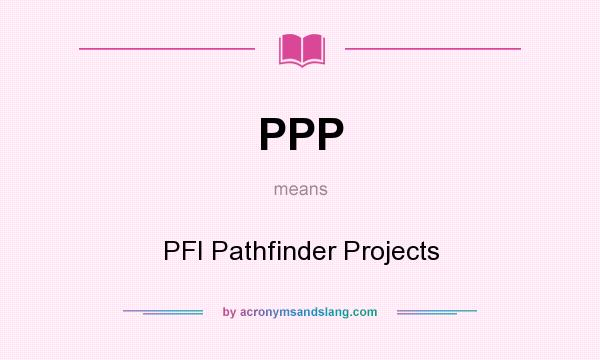 What does PPP mean? It stands for PFI Pathfinder Projects