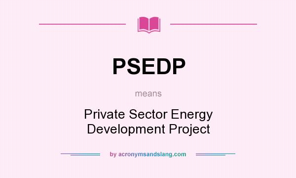 What does PSEDP mean? It stands for Private Sector Energy Development Project