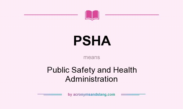 What does PSHA mean? It stands for Public Safety and Health Administration