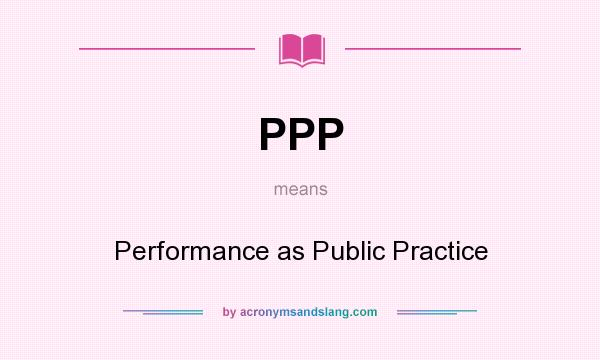 What does PPP mean? It stands for Performance as Public Practice