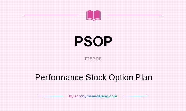 What does PSOP mean? It stands for Performance Stock Option Plan