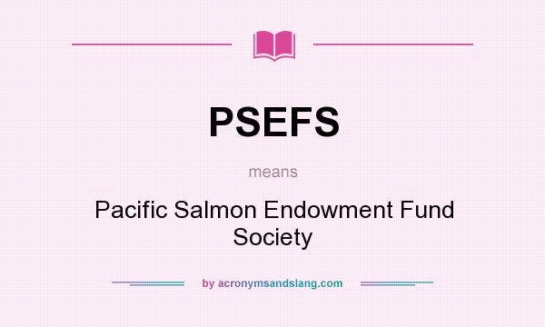 What does PSEFS mean? It stands for Pacific Salmon Endowment Fund Society