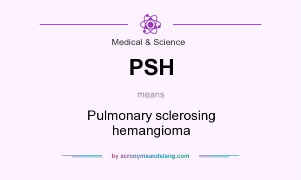What does PSH mean? It stands for Pulmonary sclerosing hemangioma