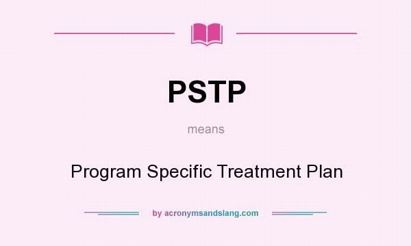 What does PSTP mean? It stands for Program Specific Treatment Plan