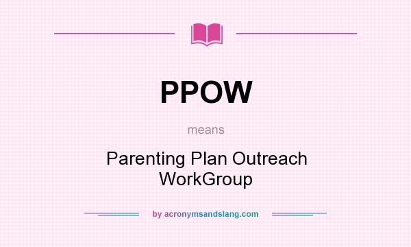 What does PPOW mean? It stands for Parenting Plan Outreach WorkGroup