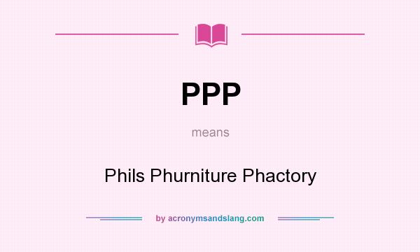 What does PPP mean? It stands for Phils Phurniture Phactory