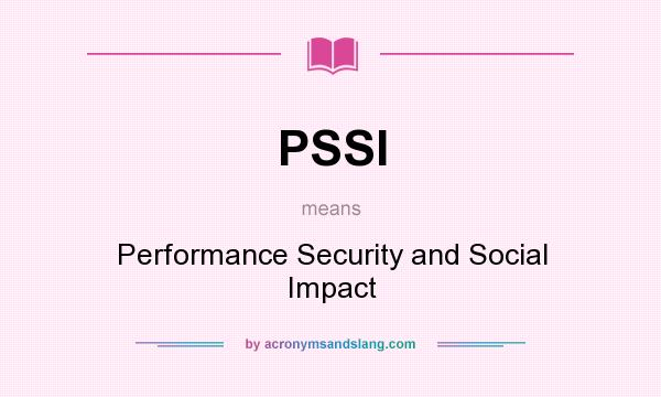 What does PSSI mean? It stands for Performance Security and Social Impact