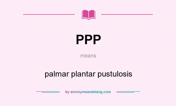 What does PPP mean? It stands for palmar plantar pustulosis